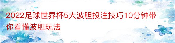 2022足球世界杯5大波胆投注技巧10分钟带你看懂波胆玩法